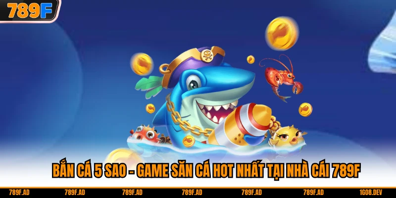 Bắn Cá 5 Sao - Game Săn Cá Hot Nhất Tại Nhà Cái 789F