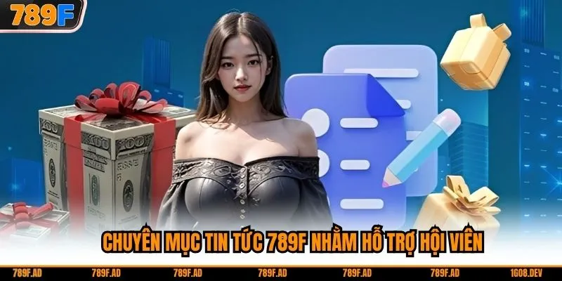 Chuyên mục tin tức 789F nhằm hỗ trợ hội viên