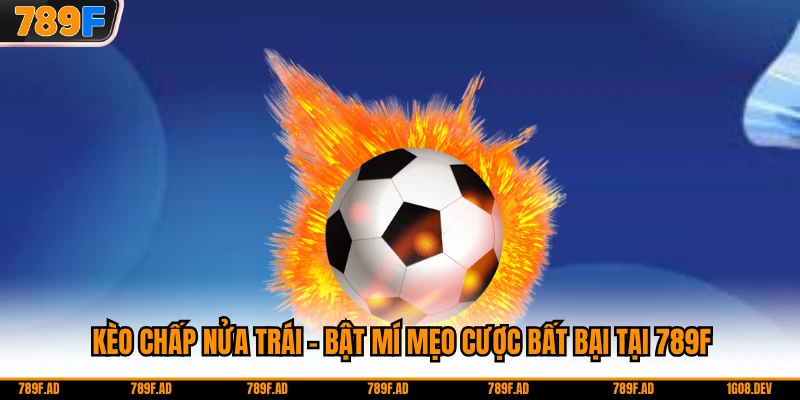 Kèo Chấp Nửa Trái - Bật Mí Mẹo Cược Bất Bại Tại 789F