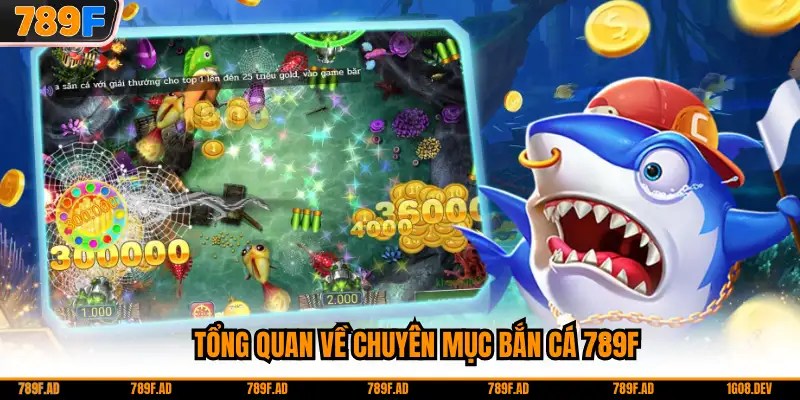 Tổng quan về chuyên mục bắn cá 789F